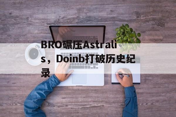 BRO碾压Astralis，Doinb打破历史纪录